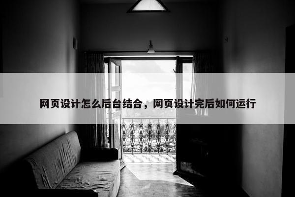 网页设计怎么后台结合，网页设计完后如何运行