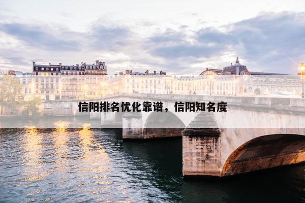信阳排名优化靠谱，信阳知名度
