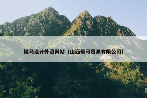 侯马设计外贸网站（山西侯马贸易有限公司）