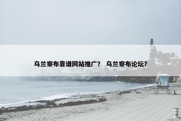 乌兰察布靠谱网站推广？ 乌兰察布论坛？