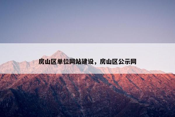 房山区单位网站建设，房山区公示网