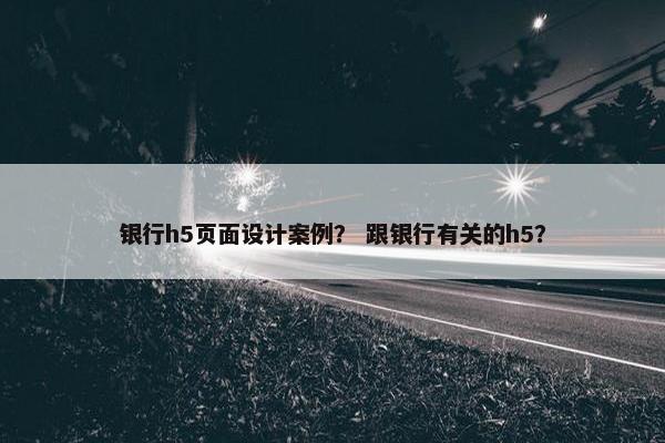 银行h5页面设计案例？ 跟银行有关的h5？