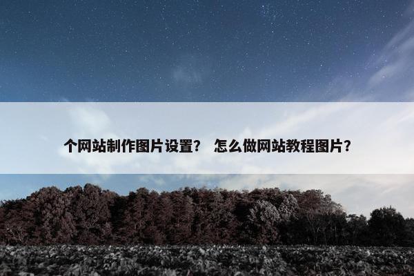 个网站制作图片设置？ 怎么做网站教程图片？