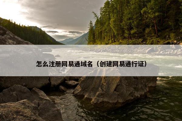 怎么注册网易通域名（创建网易通行证）