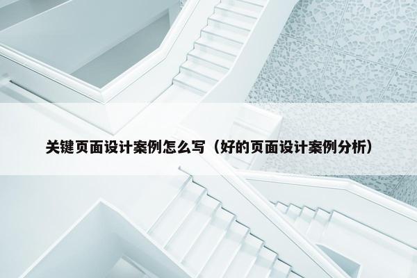 关键页面设计案例怎么写（好的页面设计案例分析）