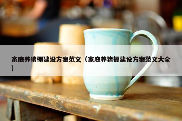 家庭养猪棚建设方案范文（家庭养猪棚建设方案范文大全）