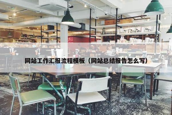网站工作汇报流程模板（网站总结报告怎么写）