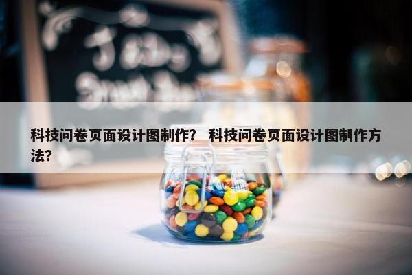 科技问卷页面设计图制作？ 科技问卷页面设计图制作方法？