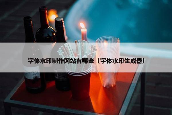 字体水印制作网站有哪些（字体水印生成器）