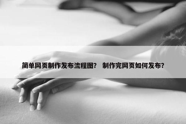 简单网页制作发布流程图？ 制作完网页如何发布？