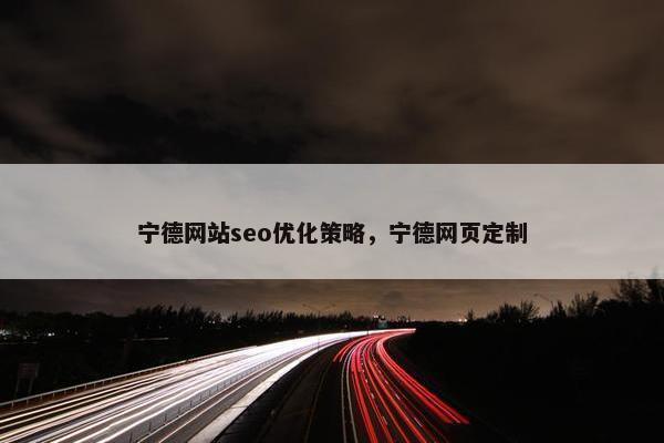宁德网站seo优化策略，宁德网页定制