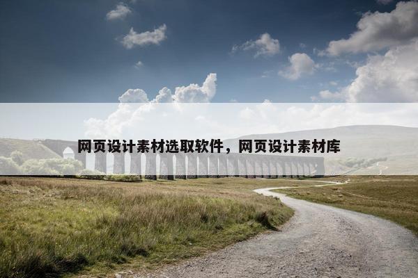 网页设计素材选取软件，网页设计素材库
