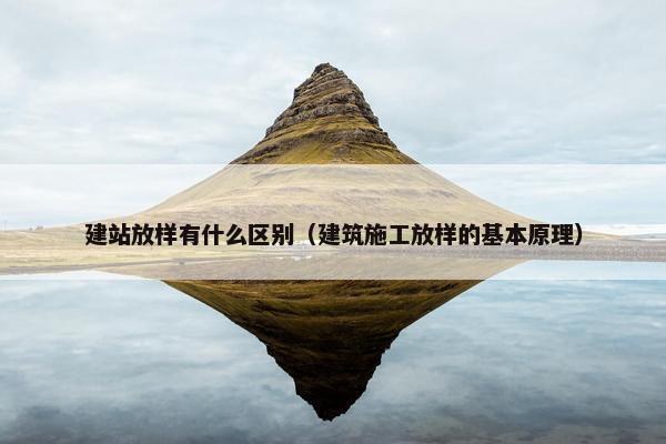 建站放样有什么区别（建筑施工放样的基本原理）