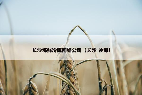 长沙海鲜冷库网络公司（长沙 冷库）