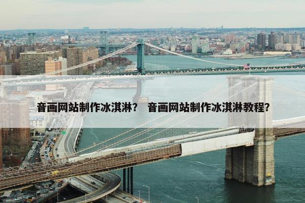 音画网站制作冰淇淋？ 音画网站制作冰淇淋教程？