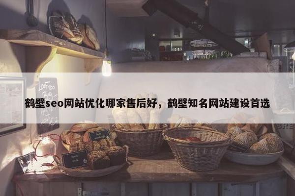 鹤壁seo网站优化哪家售后好，鹤壁知名网站建设首选