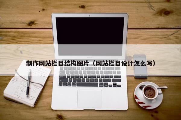 制作网站栏目结构图片（网站栏目设计怎么写）