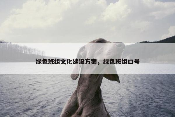 绿色班组文化建设方案，绿色班组口号