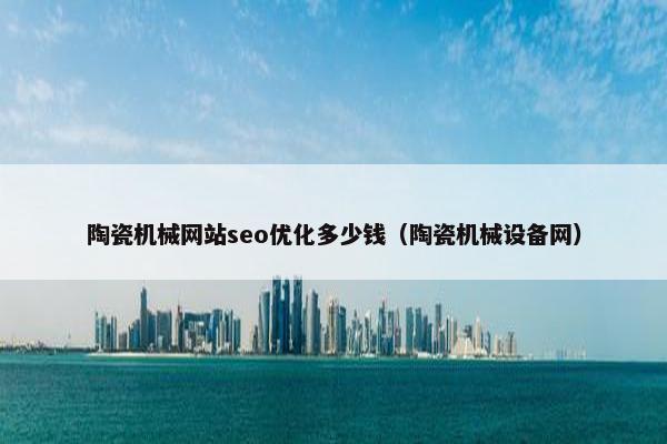 陶瓷机械网站seo优化多少钱（陶瓷机械设备网）