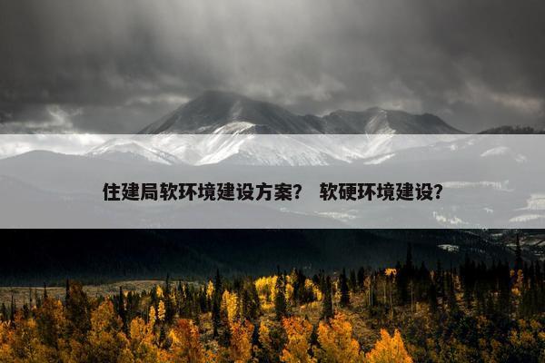 住建局软环境建设方案？ 软硬环境建设？
