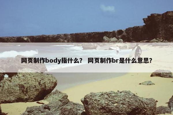 网页制作body指什么？ 网页制作br是什么意思？