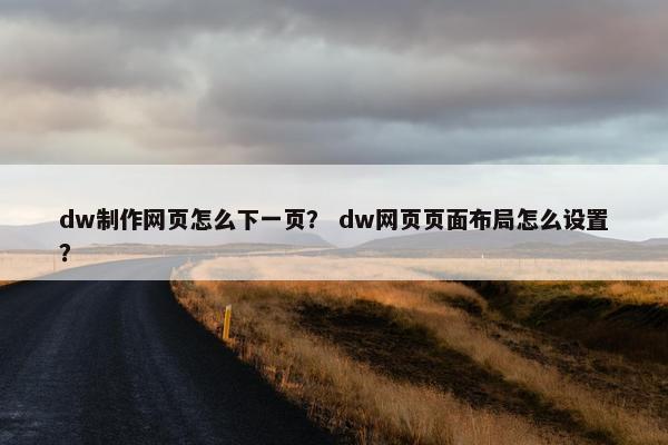 dw制作网页怎么下一页？ dw网页页面布局怎么设置？