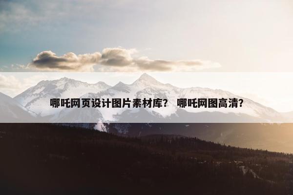 哪吒网页设计图片素材库？ 哪吒网图高清？