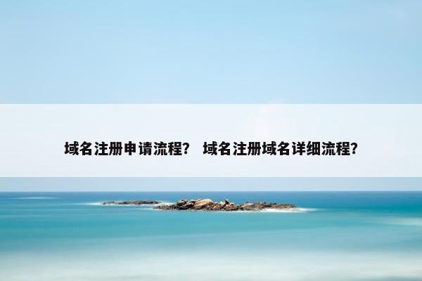 域名注册申请流程？ 域名注册域名详细流程？
