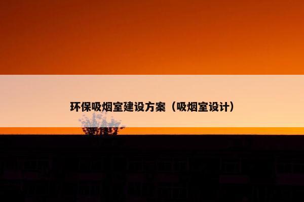 环保吸烟室建设方案（吸烟室设计）