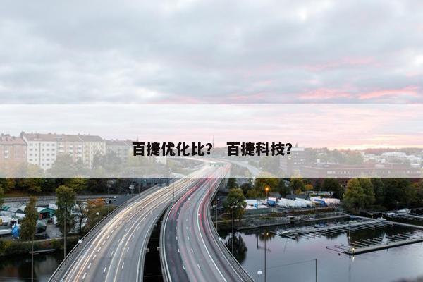 百捷优化比？ 百捷科技？