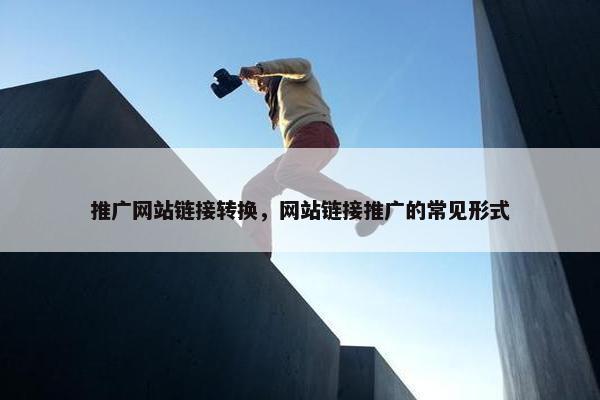 推广网站链接转换，网站链接推广的常见形式
