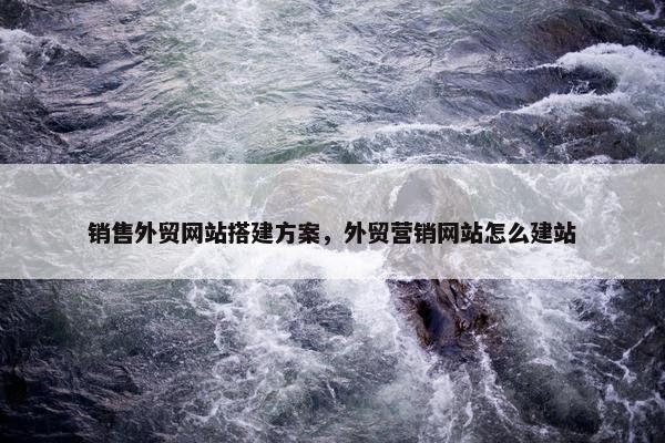 销售外贸网站搭建方案，外贸营销网站怎么建站