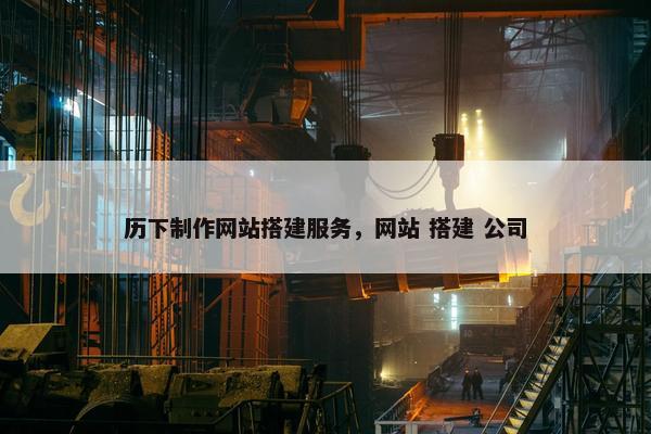 历下制作网站搭建服务，网站 搭建 公司
