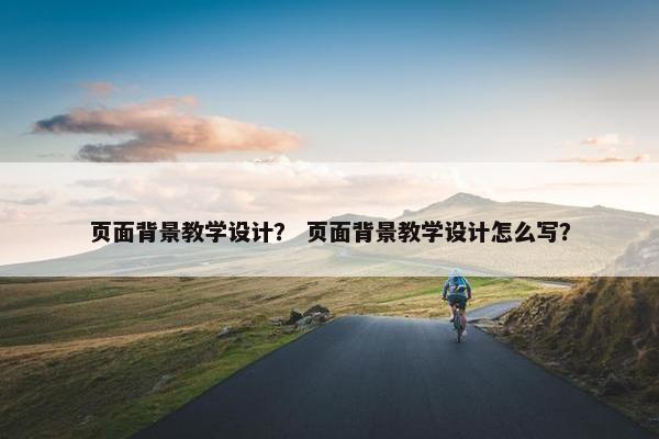 页面背景教学设计？ 页面背景教学设计怎么写？