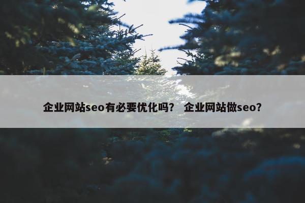 企业网站seo有必要优化吗？ 企业网站做seo？