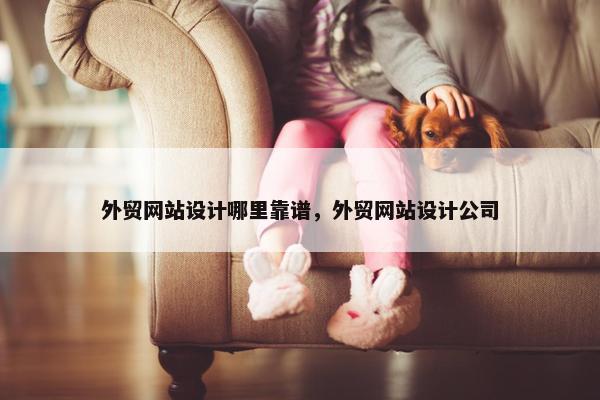 外贸网站设计哪里靠谱，外贸网站设计公司