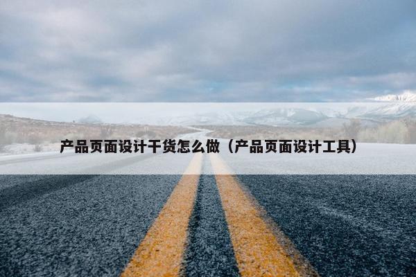 产品页面设计干货怎么做（产品页面设计工具）