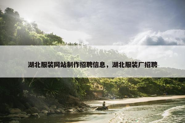 湖北服装网站制作招聘信息，湖北服装厂招聘