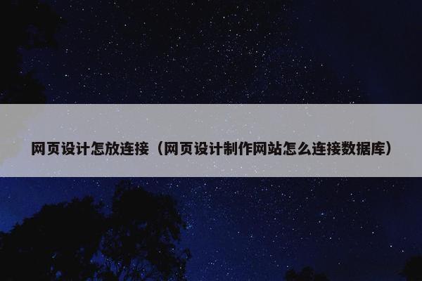 网页设计怎放连接（网页设计制作网站怎么连接数据库）