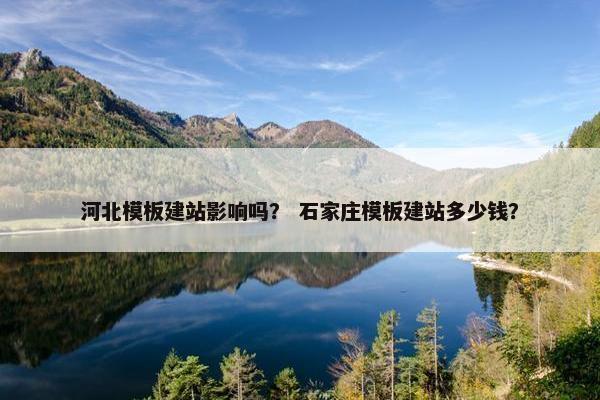 河北模板建站影响吗？ 石家庄模板建站多少钱？