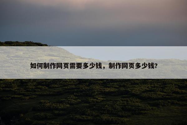 如何制作网页需要多少钱，制作网页多少钱?