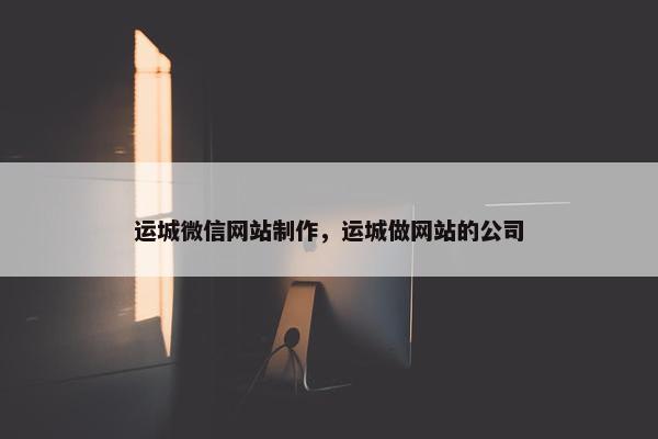 运城微信网站制作，运城做网站的公司
