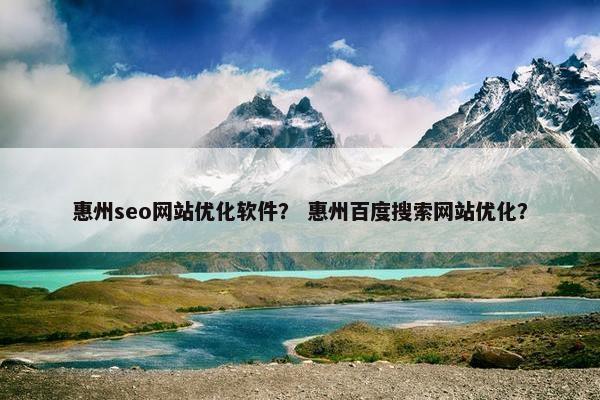 惠州seo网站优化软件？ 惠州百度搜索网站优化？