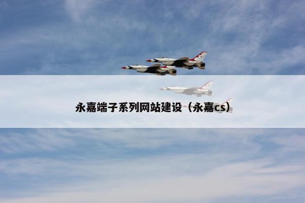 永嘉端子系列网站建设（永嘉cs）