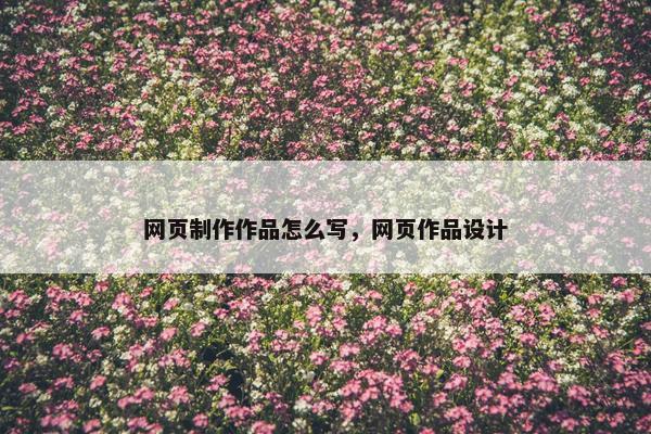 网页制作作品怎么写，网页作品设计