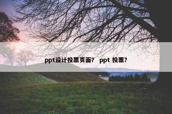 ppt设计投票页面？ ppt 投票？