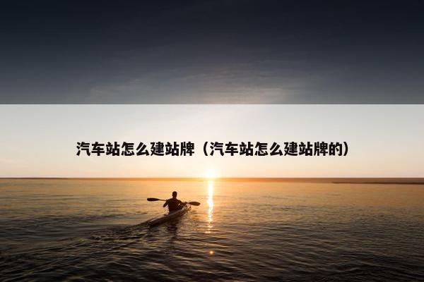 汽车站怎么建站牌（汽车站怎么建站牌的）