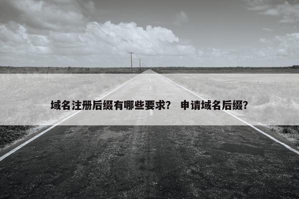 域名注册后缀有哪些要求？ 申请域名后缀？