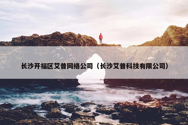 长沙开福区艾普网络公司（长沙艾普科技有限公司）