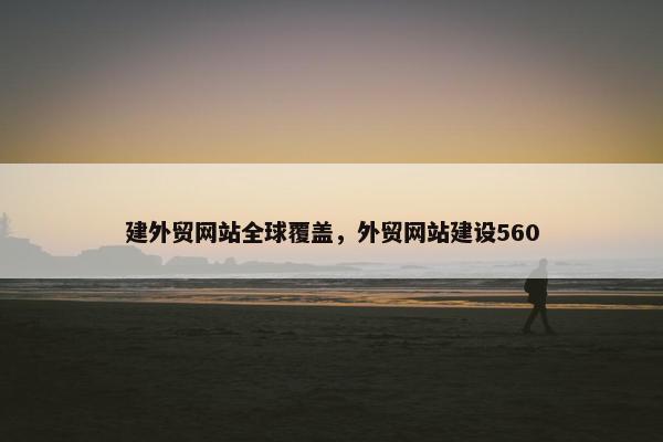 建外贸网站全球覆盖，外贸网站建设560